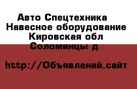 Авто Спецтехника - Навесное оборудование. Кировская обл.,Соломинцы д.